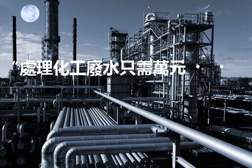 “處理化工廢水只需萬元，環(huán)保效益顯著提升！”